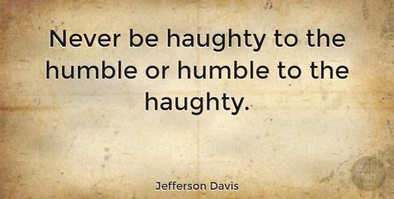 Jefferson Davis Quote About American Leader, Haughty, Humble: Never Be Haughty To The...