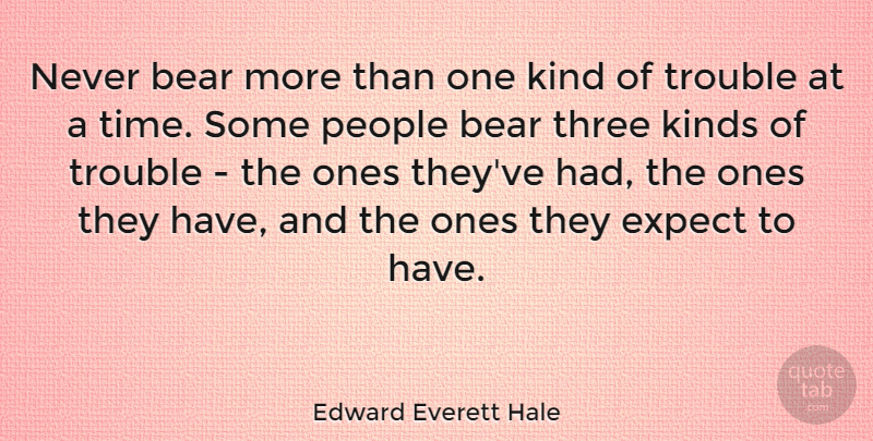Edward Everett Hale Quote About Expect, Kinds, People, Time, Trouble: Never Bear More Than One...