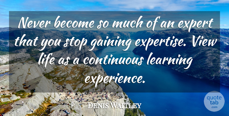 Denis Waitley Quote About Encouraging, Views, Experts: Never Become So Much Of...