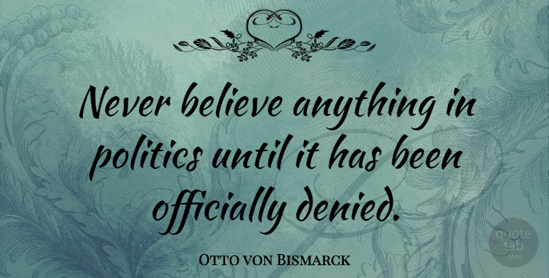Otto von Bismarck Quote About Military, Believe, Political: Never Believe Anything In Politics...