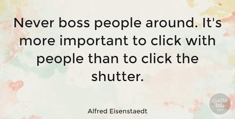 Alfred Eisenstaedt Quote About Photography, People, Boss: Never Boss People Around Its...