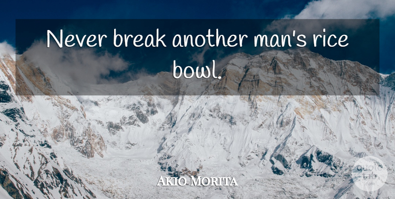 Akio Morita Quote About Men, Break, Rice: Never Break Another Mans Rice...