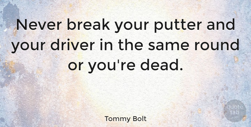 Tommy Bolt Quote About Golf, Break, Drivers: Never Break Your Putter And...