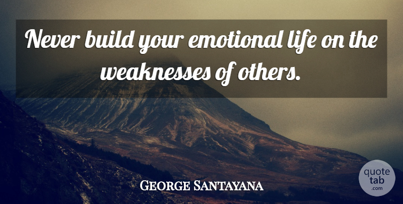George Santayana Quote About Emotional, Weakness, Emotional Life: Never Build Your Emotional Life...