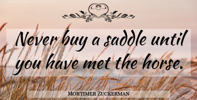 Mortimer Zuckerman Quote About Horse, Advice, Saddles: Never Buy A Saddle Until...