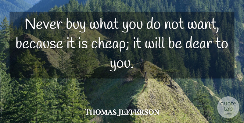Thomas Jefferson Quote About Liberty, Want, Dear: Never Buy What You Do...