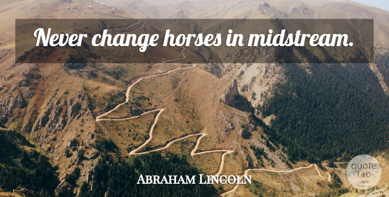 Abraham Lincoln Quote About Patience, Horse, Never Change: Never Change Horses In Midstream...