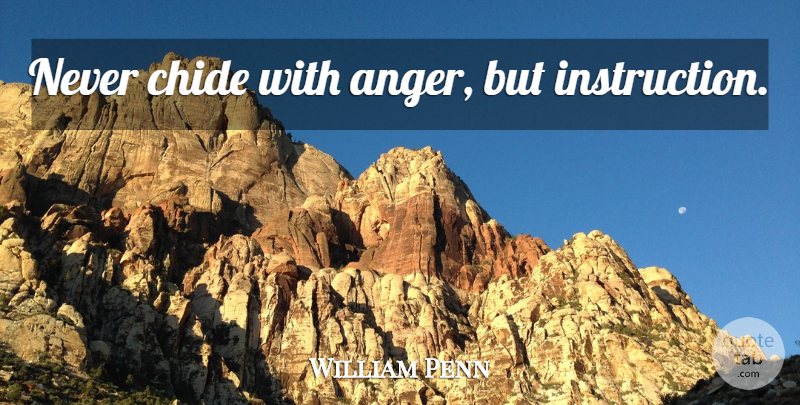 William Penn Quote About Instruction: Never Chide With Anger But...