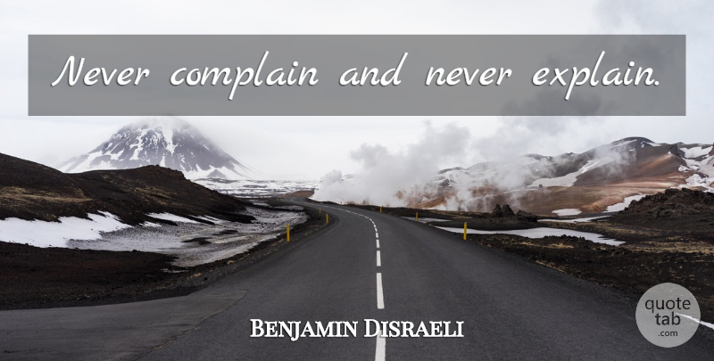 Benjamin Disraeli Quote About Political, Advice, Politics: Never Complain And Never Explain...