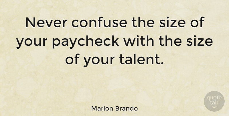 Marlon Brando Quote About Confusion, Size, Talent: Never Confuse The Size Of...
