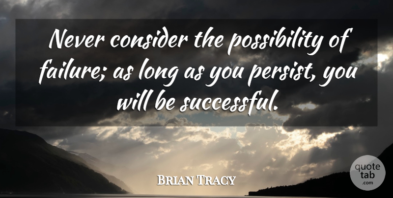 Brian Tracy Quote About Perseverance, Giving Up, Failure: Never Consider The Possibility Of...