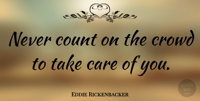 Eddie Rickenbacker Quote About Care, Count, Crowd: Never Count On The Crowd...