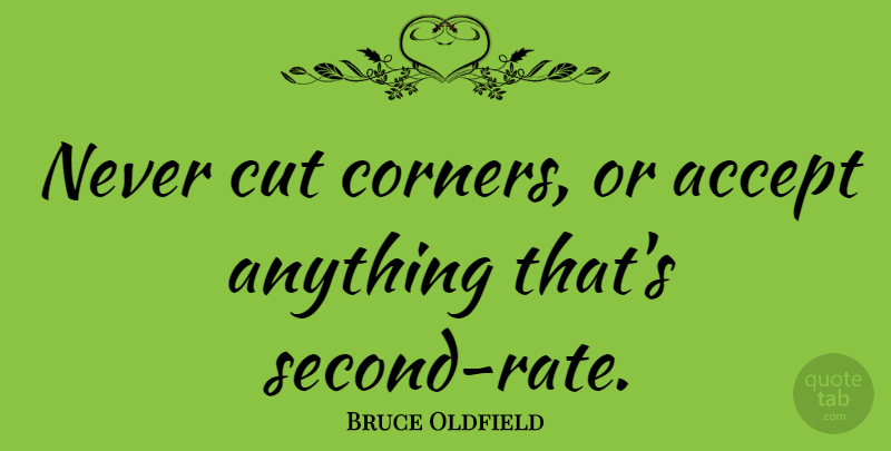 Bruce Oldfield Quote About Cutting, Accepting, Rate: Never Cut Corners Or Accept...