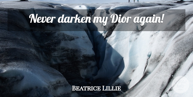 Beatrice Lillie Quote About Fashion, Dior: Never Darken My Dior Again...