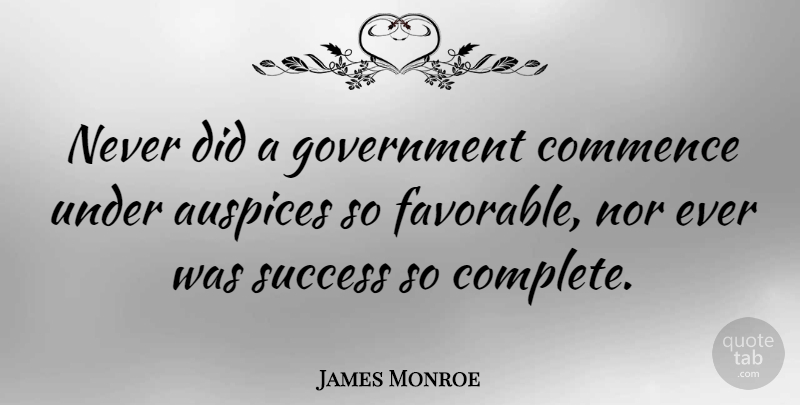 James Monroe Quote About Commence, Government, Success: Never Did A Government Commence...