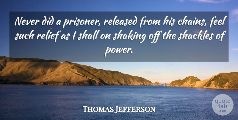 Thomas Jefferson Quote About Relief, Shackles, Chains: Never Did A Prisoner Released...