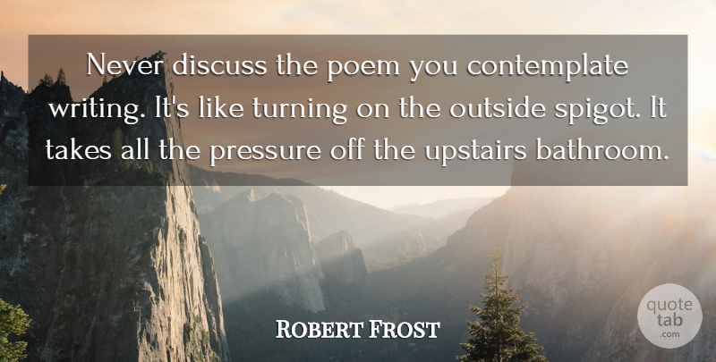 Robert Frost Quote About Writing, Silence, Pressure: Never Discuss The Poem You...