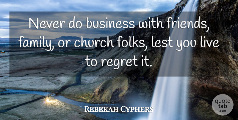 Rebekah Cyphers Quote About Business, Church, Lest, Regret, Scholars And Scholarship: Never Do Business With Friends...