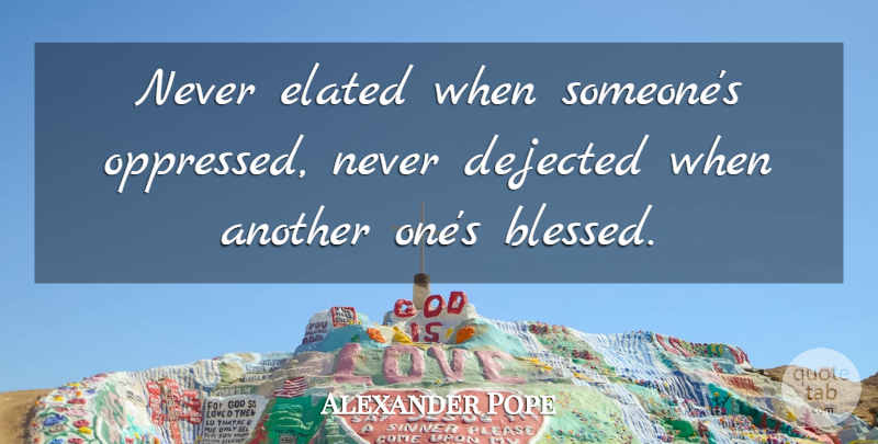 Alexander Pope Quote About Attitude, Blessed, Oppressed: Never Elated When Someones Oppressed...