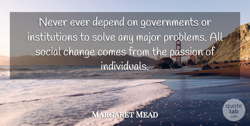 Margaret Mead Quote About Passion, Government, Problem: Never Ever Depend On Governments...