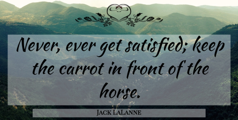 Jack LaLanne Quote About Horse, Carrots, Satisfied: Never Ever Get Satisfied Keep...