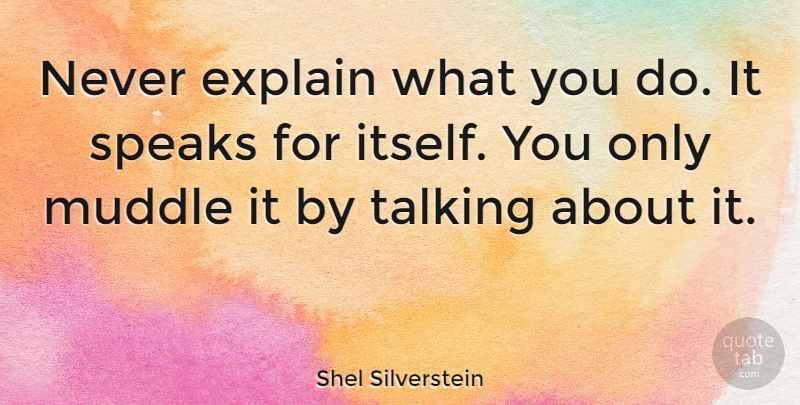 Shel Silverstein Quote About Talking, Speak, Muddle: Never Explain What You Do...