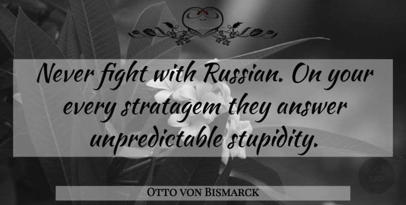 Otto von Bismarck Quote About Fighting, Stupidity, Answers: Never Fight With Russian On...