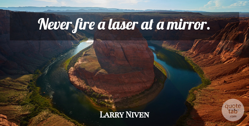 Larry Niven Quote About Fire, Mirrors, Lasers: Never Fire A Laser At...