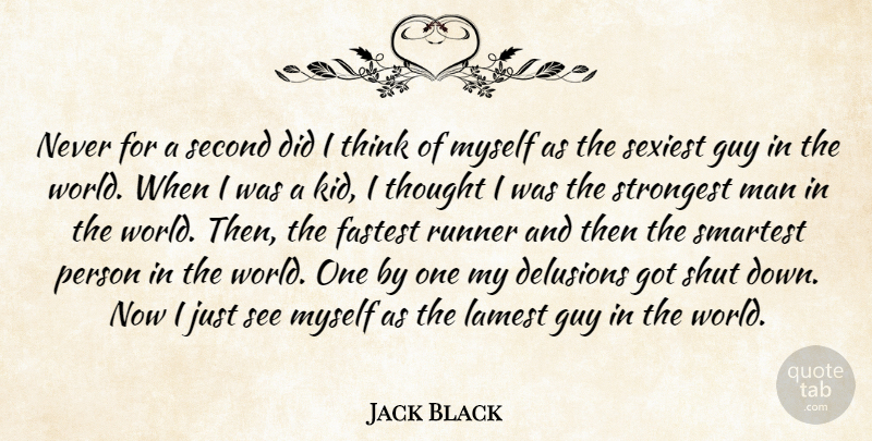 Jack Black Quote About Delusions, Fastest, Guy, Man, Runner: Never For A Second Did...