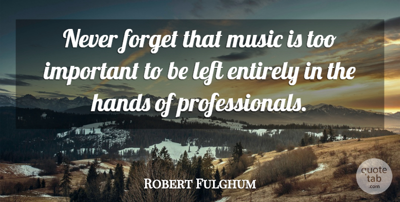 Robert Fulghum Quote About Hands, Important, Never Forget: Never Forget That Music Is...