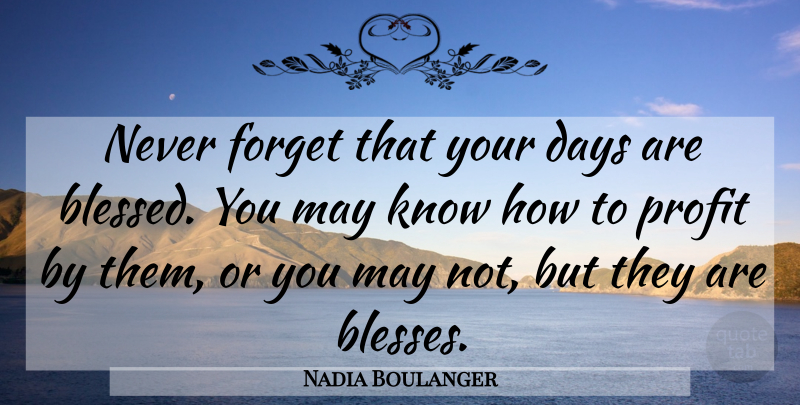 Nadia Boulanger Quote About Blessed, May, Never Forget: Never Forget That Your Days...
