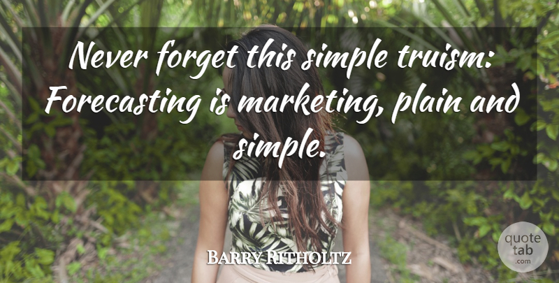 Barry Ritholtz Quote About Simple, Marketing, Never Forget: Never Forget This Simple Truism...