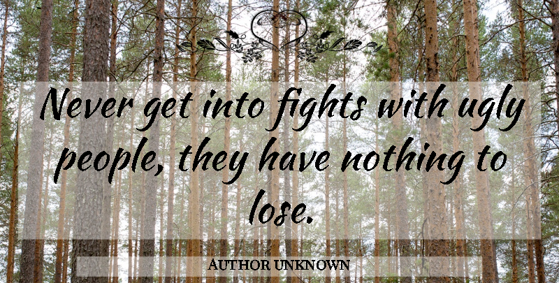 Author unknown Quote About Fights, Ugly: Never Get Into Fights With...