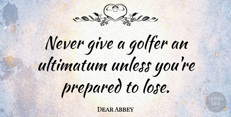 Dear Abbey Quote About Giving, Golfers, Ultimatum: Never Give A Golfer An...