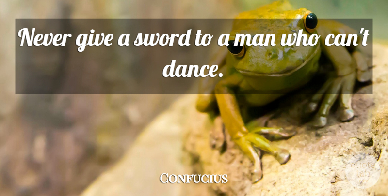 Confucius Quote About Dance, Men, Giving: Never Give A Sword To...