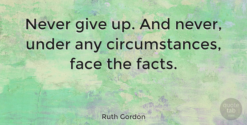 Ruth Gordon Quote About Giving Up, Faces, Facts: Never Give Up And Never...