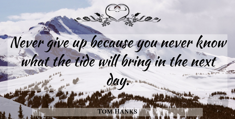 Tom Hanks Quote About Giving Up, Next Day, Tides: Never Give Up Because You...