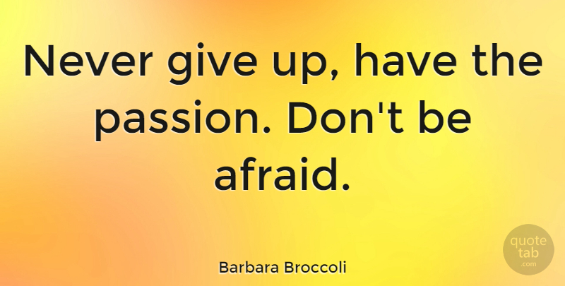 Barbara Broccoli Quote About Giving Up, Passion, Never Give Up On Something: Never Give Up Have The...