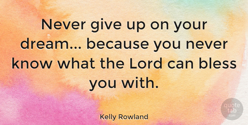 Kelly Rowland Quote About Dream, Giving Up, Never Quit: Never Give Up On Your...
