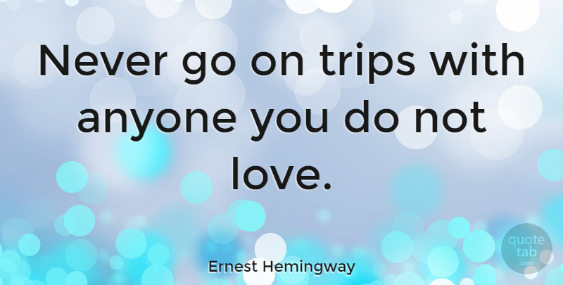 Ernest Hemingway Quote About Love, Inspiring, Travel: Never Go On Trips With...