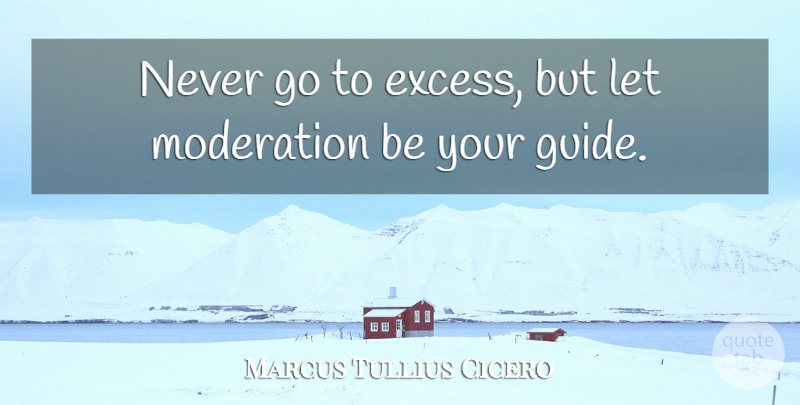 Marcus Tullius Cicero Quote About Positive, Philosophical, Excess: Never Go To Excess But...