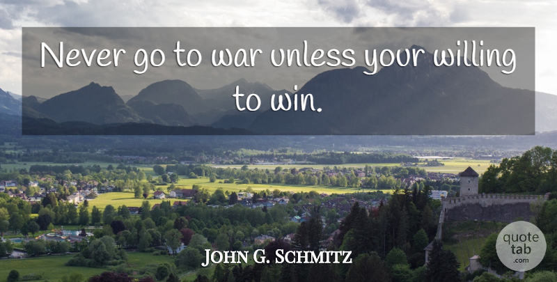 John G. Schmitz Quote About War, Winning, Willing: Never Go To War Unless...