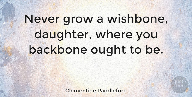 Clementine Paddleford Quote About Inspirational, Strength, Encouraging: Never Grow A Wishbone Daughter...