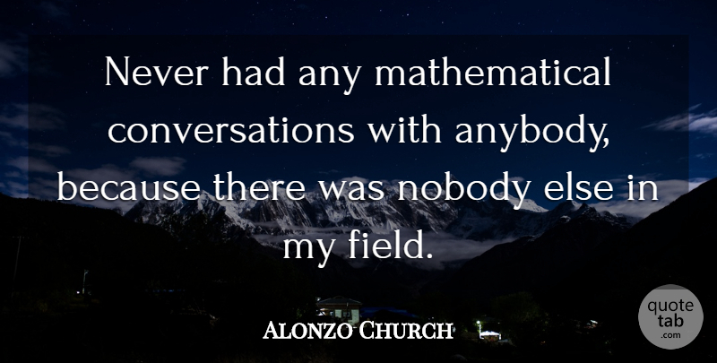 Alonzo Church Quote About Fields, Conversation, Mathematical: Never Had Any Mathematical Conversations...