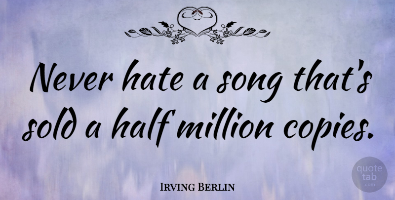 Irving Berlin Quote About American Musician, Hate, Million, Sold: Never Hate A Song Thats...