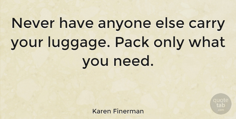 Karen Finerman Quote About Needs, Packs, Luggage: Never Have Anyone Else Carry...