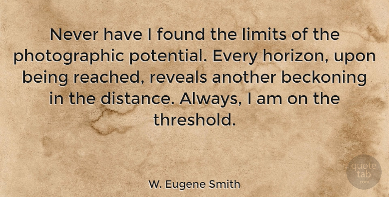 W. Eugene Smith Quote About Distance, Limits, Horizon: Never Have I Found The...