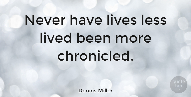 Dennis Miller Quote About undefined: Never Have Lives Less Lived...