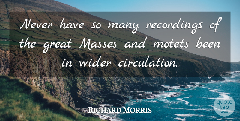 Richard Morris Quote About Great, Wider: Never Have So Many Recordings...
