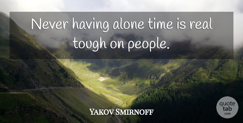 Yakov Smirnoff Quote About Real, People, Tough: Never Having Alone Time Is...